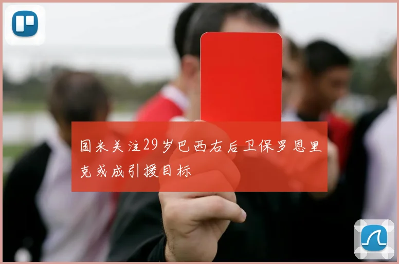 国米关注29岁巴西右后卫保罗恩里克或成引援目标