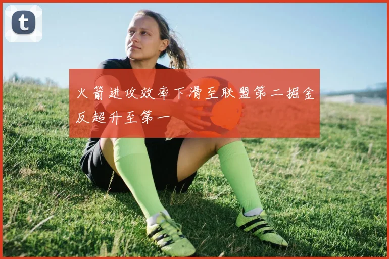 火箭进攻效率下滑至联盟第二掘金反超升至第一