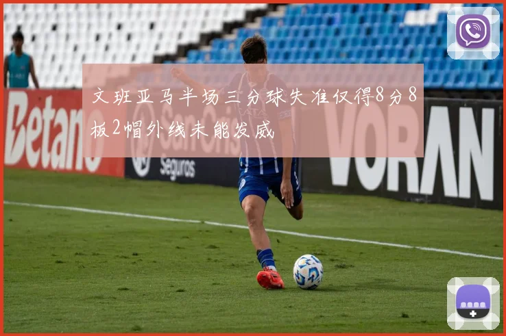 文班亚马半场三分球失准仅得8分8板2帽外线未能发威