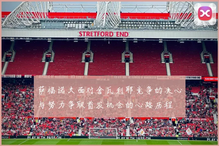 萨福诺夫面对舍瓦利耶竞争的决心与努力争取首发机会的心路历程