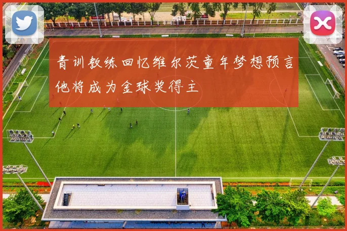 青训教练回忆维尔茨童年梦想预言他将成为金球奖得主