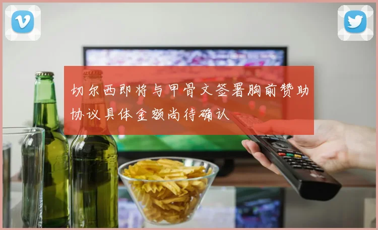 切尔西即将与甲骨文签署胸前赞助协议具体金额尚待确认