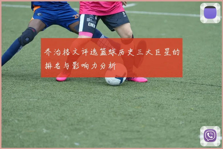 乔治格文评选篮球历史三大巨星的排名与影响力分析