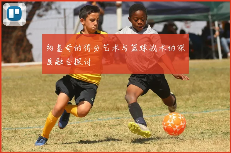 约基奇的得分艺术与篮球战术的深度融合探讨