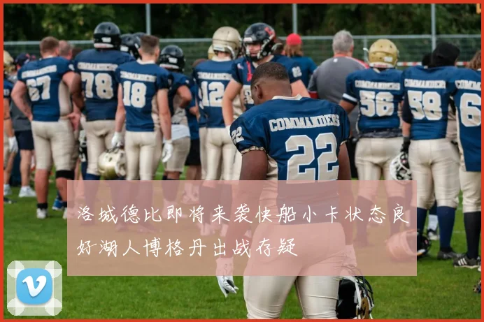 洛城德比即将来袭快船小卡状态良好湖人博格丹出战存疑