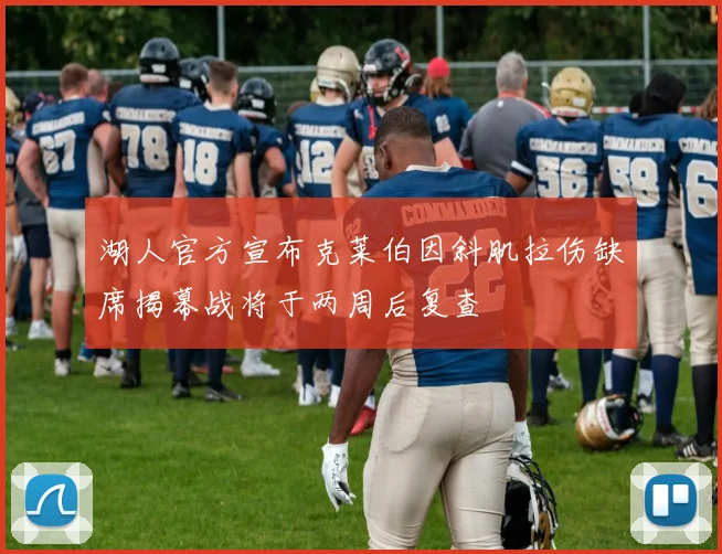 湖人官方宣布克莱伯因斜肌拉伤缺席揭幕战将于两周后复查