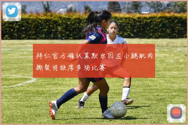 拜仁官方确认莱默尔因左小腿肌肉撕裂将缺席多场比赛