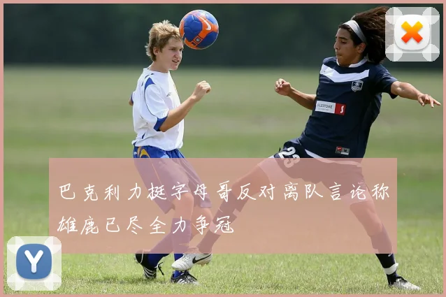 巴克利力挺字母哥反对离队言论称雄鹿已尽全力争冠