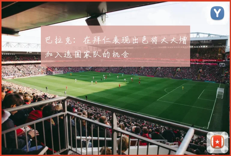 巴拉克：在拜仁表现出色将大大增加入选国家队的机会
