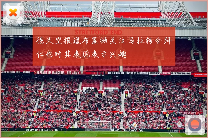 德天空报道布莱顿关注马拉转会拜仁也对其表现表示兴趣