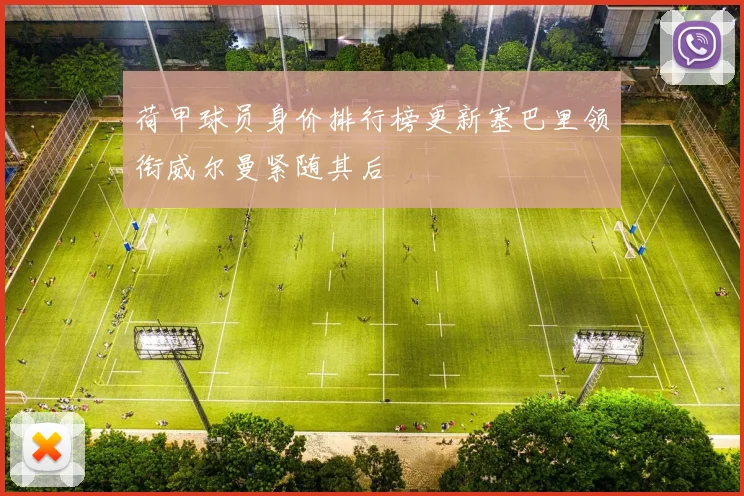 荷甲球员身价排行榜更新塞巴里领衔威尔曼紧随其后