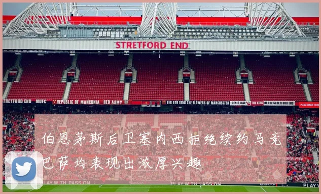 伯恩茅斯后卫塞内西拒绝续约马竞巴萨均表现出浓厚兴趣