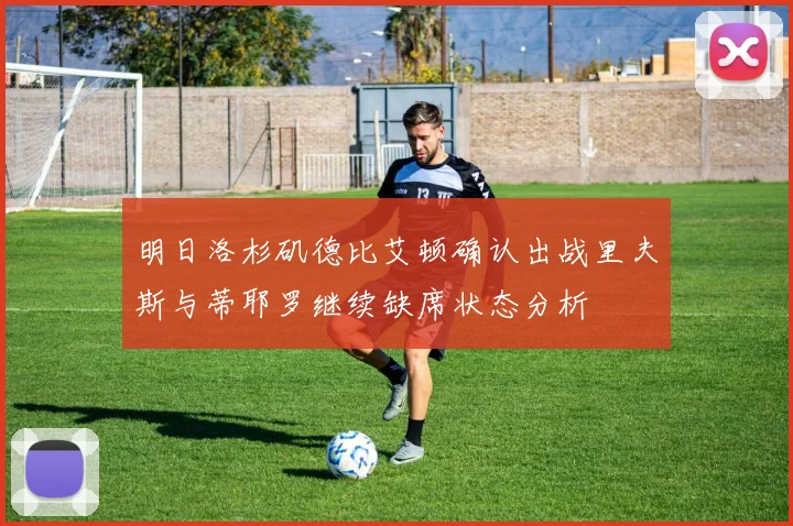 明日洛杉矶德比艾顿确认出战里夫斯与蒂耶罗继续缺席状态分析