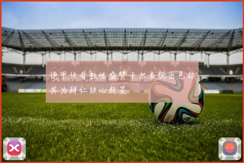 德甲传奇教练盛赞卡尔表现出色称其为拜仁核心新星