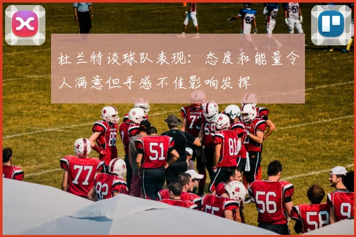 杜兰特谈球队表现：态度和能量令人满意但手感不佳影响发挥
