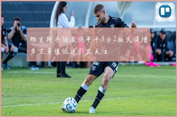 维金斯半场表现平平8分2板失误增多正负值低迷引发关注
