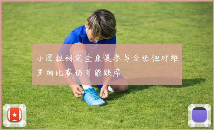 小图拉姆完全康复参与合练但对维罗纳比赛仍可能缺席