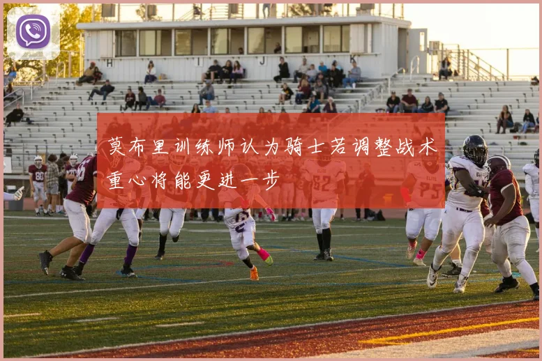 莫布里训练师认为骑士若调整战术重心将能更进一步
